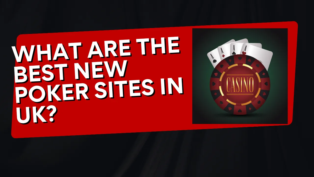 What Are the Best New Poker Sites in the UK